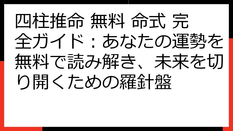 四柱推命 無料 命式 完全ガイド：あなたの運勢を無料で読み解き、未来を切り開くための羅針盤