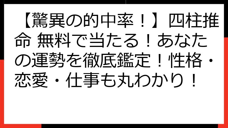 【驚異の的中率！】四柱推命 無料で当たる！あなたの運勢を徹底鑑定！性格・恋愛・仕事も丸わかり！