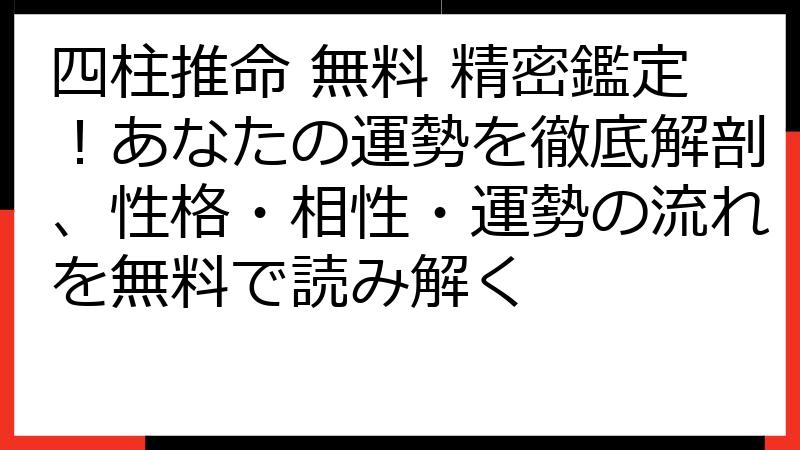四柱推命 無料 精密鑑定！あなたの運勢を徹底解剖、性格・相性・運勢の流れを無料で読み解く
