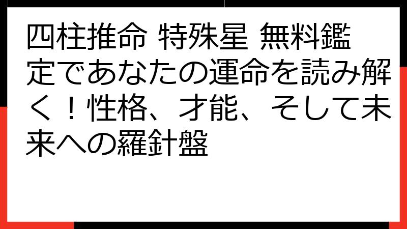 四柱推命 特殊星 無料鑑定であなたの運命を読み解く！性格、才能、そして未来への羅針盤