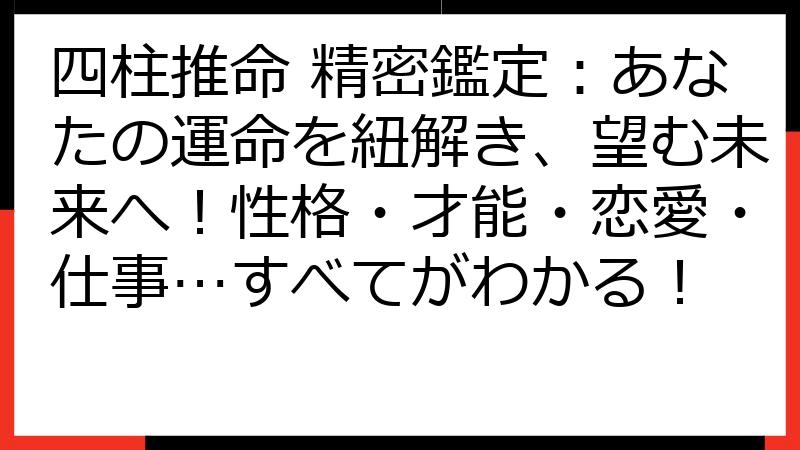 四柱推命 精密鑑定：あなたの運命を紐解き、望む未来へ！性格・才能・恋愛・仕事…すべてがわかる！