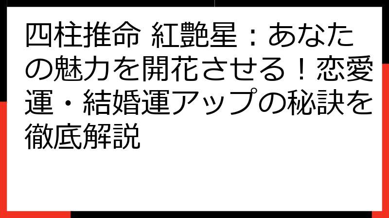 四柱推命 紅艶星：あなたの魅力を開花させる！恋愛運・結婚運アップの秘訣を徹底解説