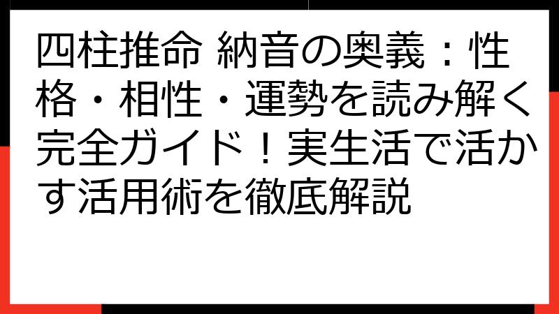四柱推命 納音の奥義：性格・相性・運勢を読み解く完全ガイド！実生活で活かす活用術を徹底解説
