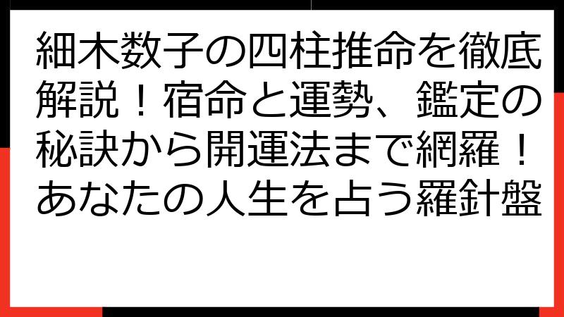 細木数子の四柱推命を徹底解説！宿命と運勢、鑑定の秘訣から開運法まで網羅！あなたの人生を占う羅針盤