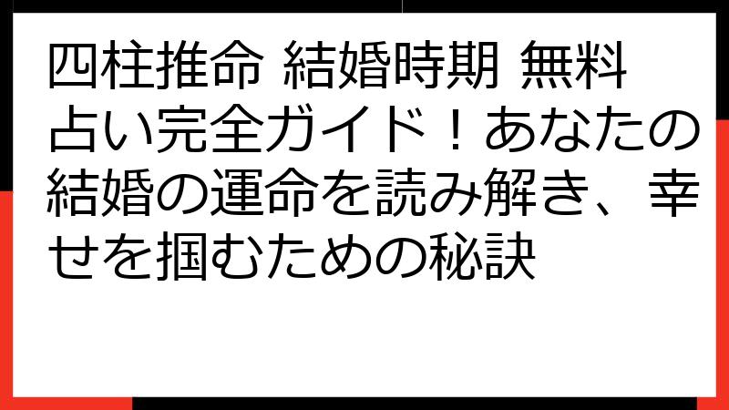 四柱推命 結婚時期 無料占い完全ガイド！あなたの結婚の運命を読み解き、幸せを掴むための秘訣