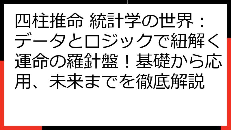 四柱推命 統計学の世界：データとロジックで紐解く運命の羅針盤！基礎から応用、未来までを徹底解説