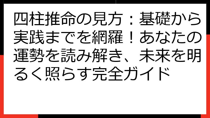 四柱推命の見方：基礎から実践までを網羅！あなたの運勢を読み解き、未来を明るく照らす完全ガイド