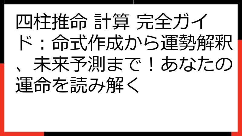 四柱推命 計算 完全ガイド：命式作成から運勢解釈、未来予測まで！あなたの運命を読み解く