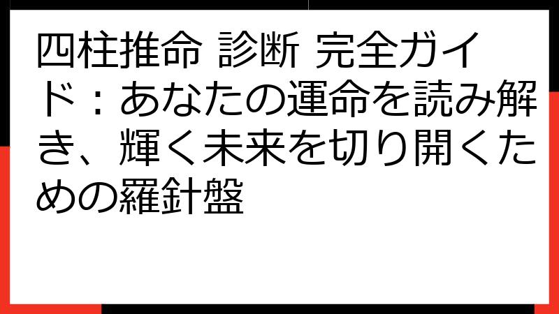 四柱推命 診断 完全ガイド：あなたの運命を読み解き、輝く未来を切り開くための羅針盤