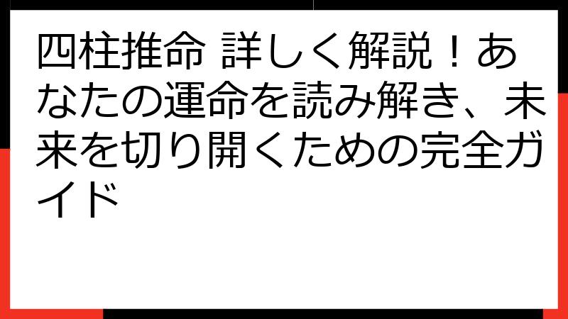 四柱推命 詳しく解説！あなたの運命を読み解き、未来を切り開くための完全ガイド
