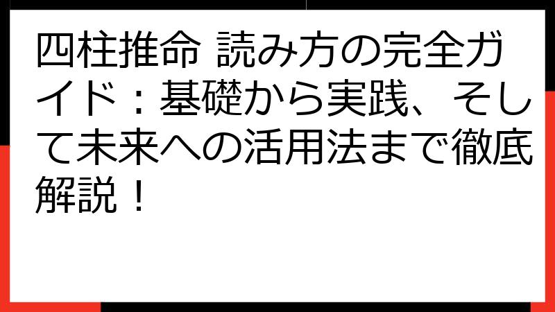 四柱推命 読み方の完全ガイド：基礎から実践、そして未来への活用法まで徹底解説！