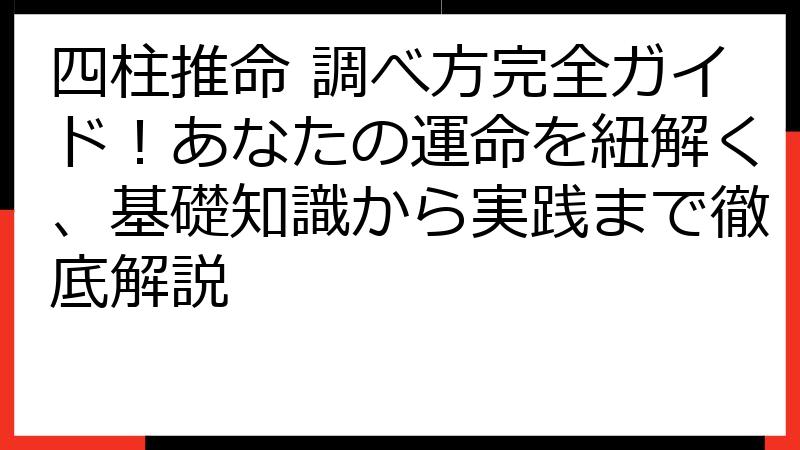 四柱推命 調べ方完全ガイド！あなたの運命を紐解く、基礎知識から実践まで徹底解説