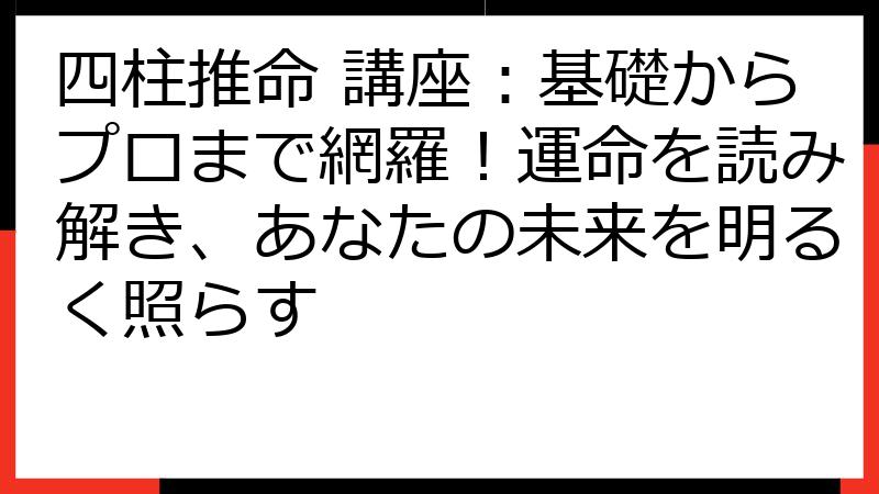 四柱推命 講座：基礎からプロまで網羅！運命を読み解き、あなたの未来を明るく照らす