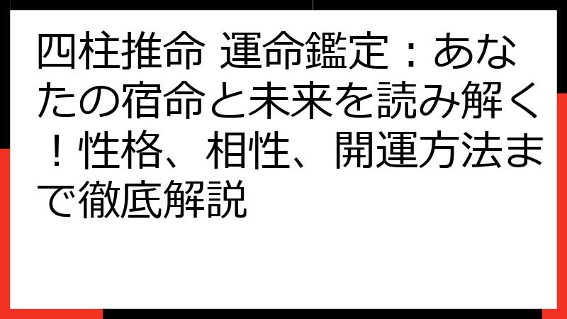 四柱推命 運命鑑定：あなたの宿命と未来を読み解く！性格、相性、開運方法まで徹底解説