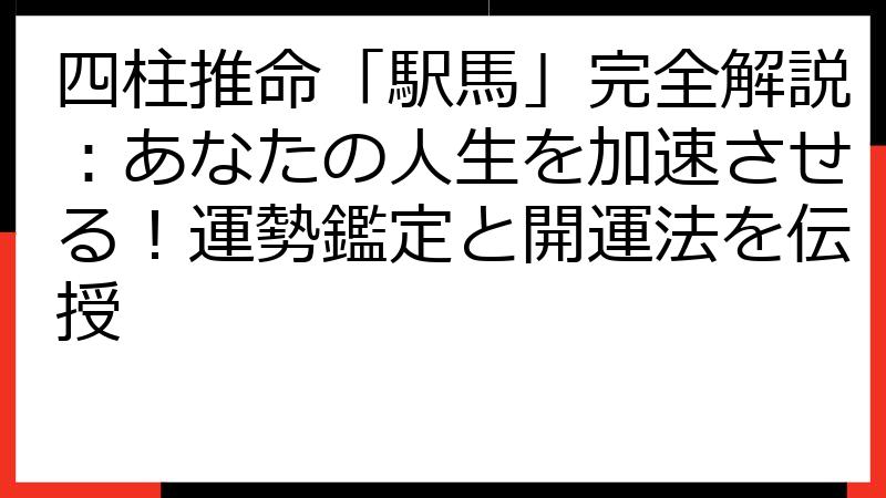 四柱推命「駅馬」完全解説：あなたの人生を加速させる！運勢鑑定と開運法を伝授