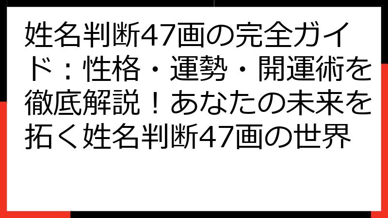 姓名判断47画の完全ガイド：性格・運勢・開運術を徹底解説！あなたの未来を拓く姓名判断47画の世界