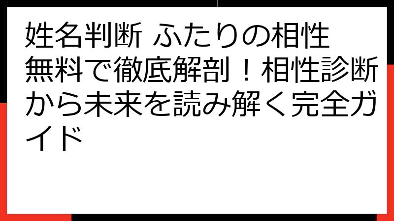 姓名判断 ふたりの相性 無料で徹底解剖！相性診断から未来を読み解く完全ガイド