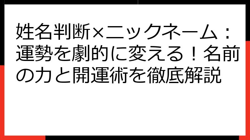 姓名判断×ニックネーム：運勢を劇的に変える！名前の力と開運術を徹底解説
