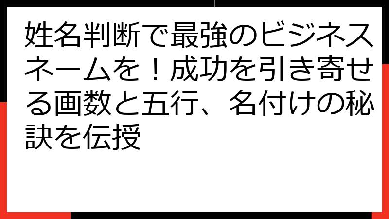 姓名判断で最強のビジネスネームを！成功を引き寄せる画数と五行、名付けの秘訣を伝授