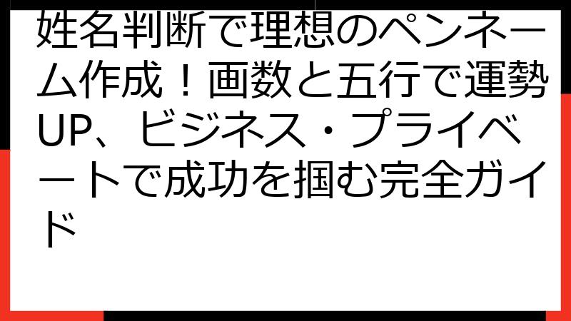 姓名判断で理想のペンネーム作成！画数と五行で運勢UP、ビジネス・プライベートで成功を掴む完全ガイド