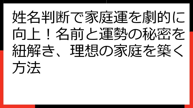 姓名判断で家庭運を劇的に向上！名前と運勢の秘密を紐解き、理想の家庭を築く方法