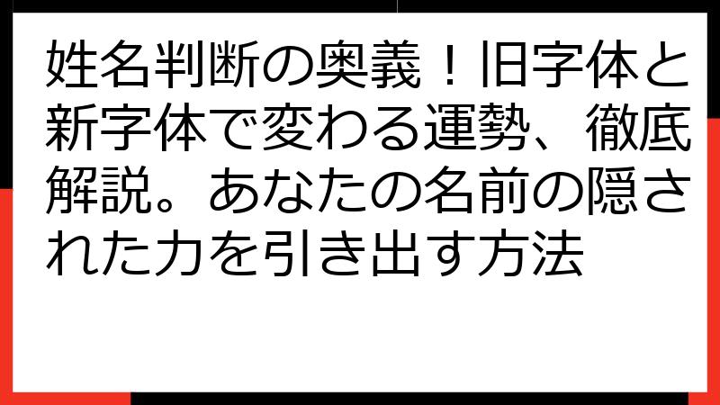 姓名判断の奥義！旧字体と新字体で変わる運勢、徹底解説。あなたの名前の隠された力を引き出す方法