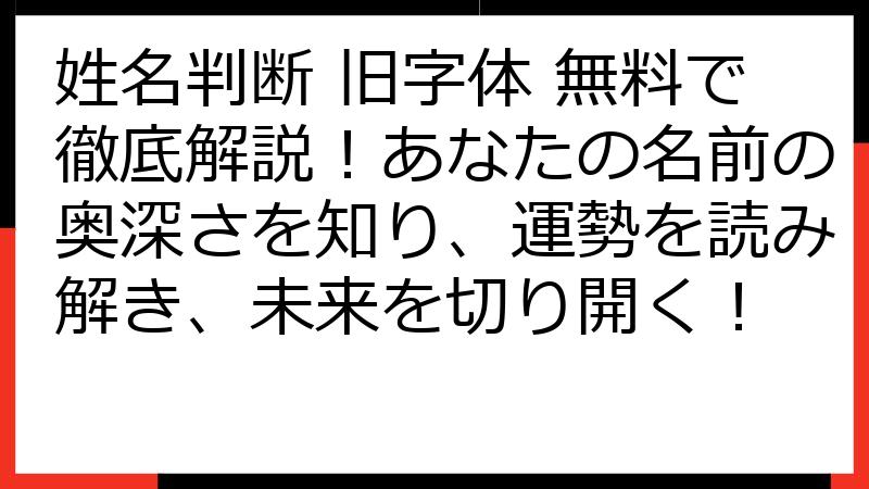 姓名判断 旧字体 無料で徹底解説！あなたの名前の奥深さを知り、運勢を読み解き、未来を切り開く！