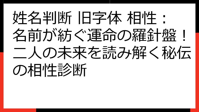 姓名判断 旧字体 相性：名前が紡ぐ運命の羅針盤！二人の未来を読み解く秘伝の相性診断
