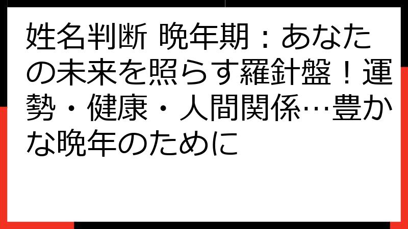 姓名判断 晩年期：あなたの未来を照らす羅針盤！運勢・健康・人間関係…豊かな晩年のために