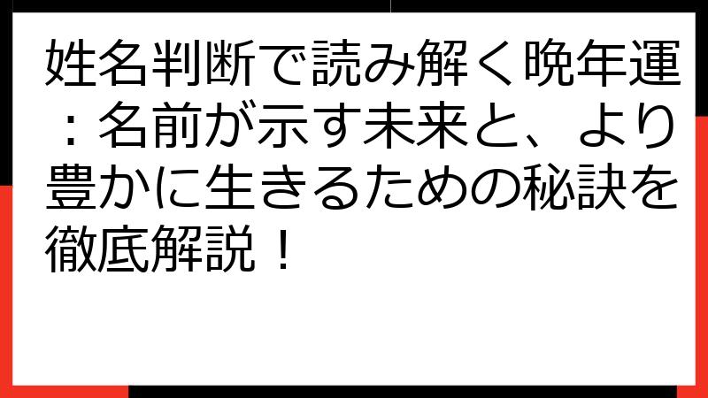 姓名判断で読み解く晩年運：名前が示す未来と、より豊かに生きるための秘訣を徹底解説！