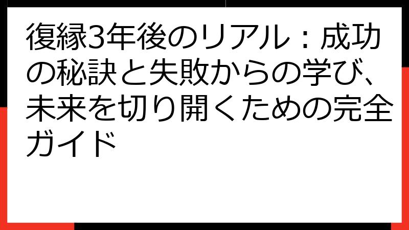復縁3年後のリアル：成功の秘訣と失敗からの学び、未来を切り開くための完全ガイド