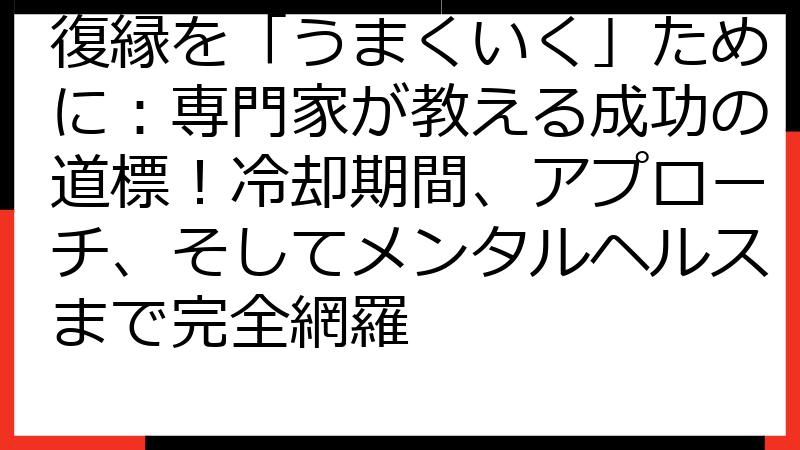 復縁を「うまくいく」ために：専門家が教える成功の道標！冷却期間、アプローチ、そしてメンタルヘルスまで完全網羅