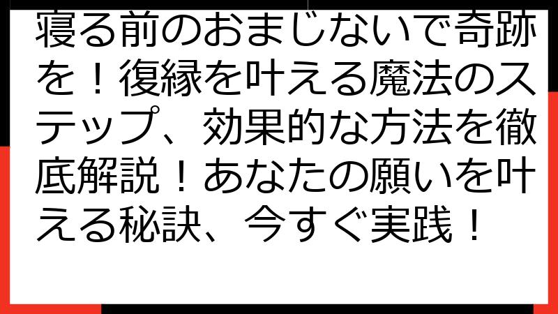 寝る前のおまじないで奇跡を！復縁を叶える魔法のステップ、効果的な方法を徹底解説！あなたの願いを叶える秘訣、今すぐ実践！