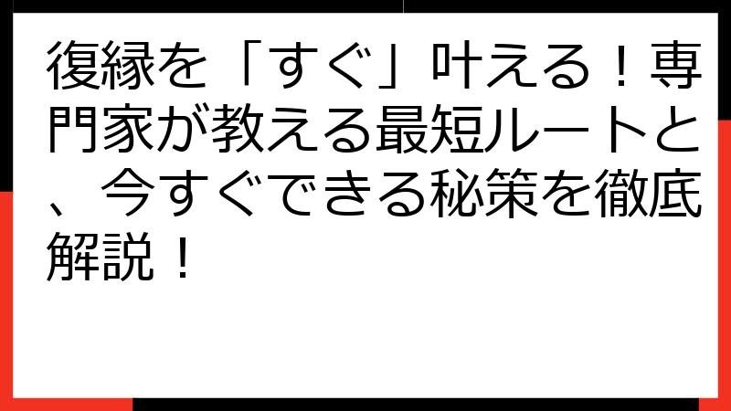 復縁を「すぐ」叶える！専門家が教える最短ルートと、今すぐできる秘策を徹底解説！