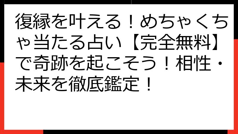 復縁を叶える！めちゃくちゃ当たる占い【完全無料】で奇跡を起こそう！相性・未来を徹底鑑定！