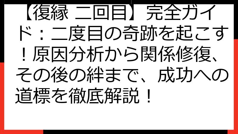 【復縁 二回目】完全ガイド：二度目の奇跡を起こす！原因分析から関係修復、その後の絆まで、成功への道標を徹底解説！