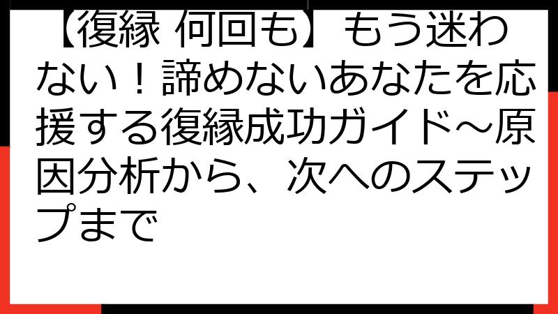 【復縁 何回も】もう迷わない！諦めないあなたを応援する復縁成功ガイド〜原因分析から、次へのステップまで