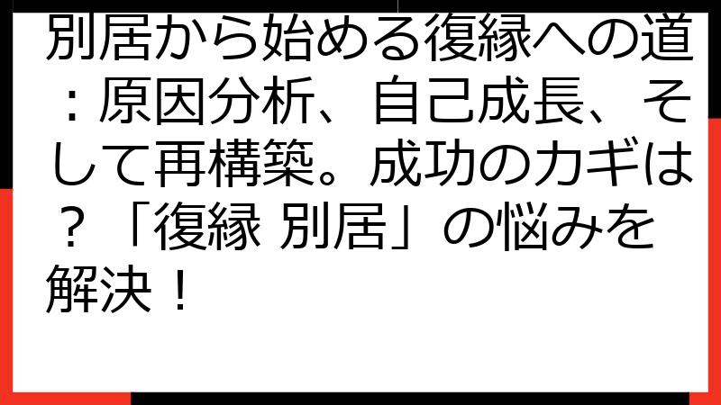 別居から始める復縁への道：原因分析、自己成長、そして再構築。成功のカギは？「復縁 別居」の悩みを解決！