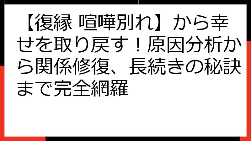 【復縁 喧嘩別れ】から幸せを取り戻す！原因分析から関係修復、長続きの秘訣まで完全網羅