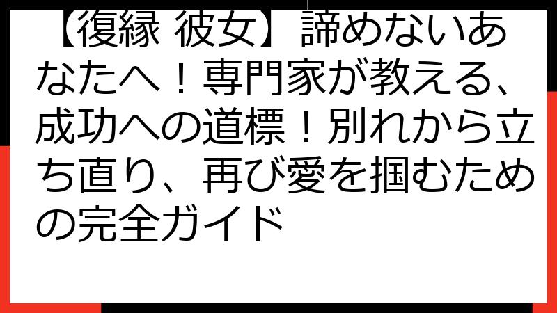【復縁 彼女】諦めないあなたへ！専門家が教える、成功への道標！別れから立ち直り、再び愛を掴むための完全ガイド