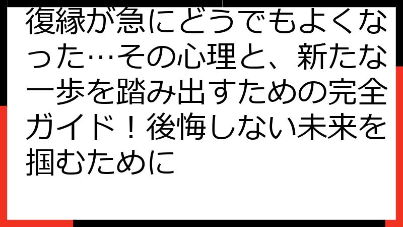 復縁が急にどうでもよくなった…その心理と、新たな一歩を踏み出すための完全ガイド！後悔しない未来を掴むために