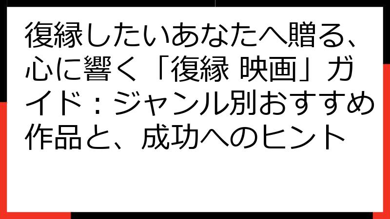 復縁したいあなたへ贈る、心に響く「復縁 映画」ガイド：ジャンル別おすすめ作品と、成功へのヒント