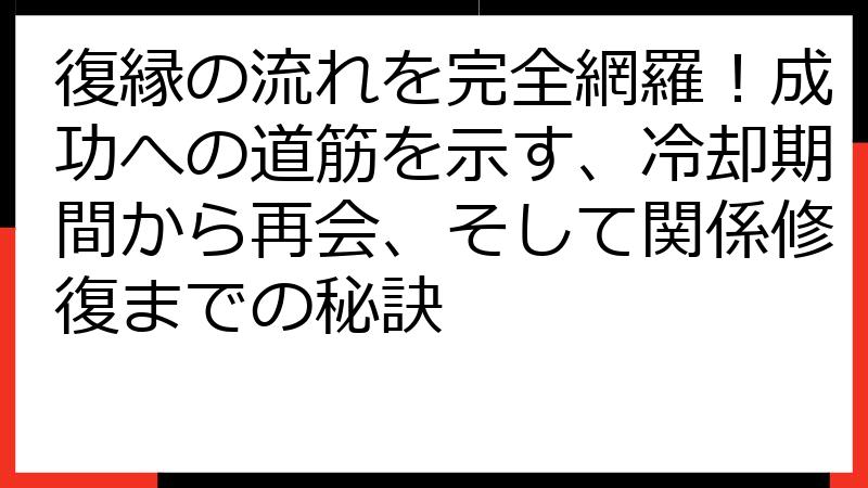 復縁の流れを完全網羅！成功への道筋を示す、冷却期間から再会、そして関係修復までの秘訣