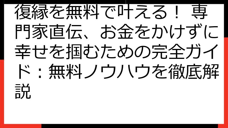 復縁を無料で叶える！ 専門家直伝、お金をかけずに幸せを掴むための完全ガイド：無料ノウハウを徹底解説