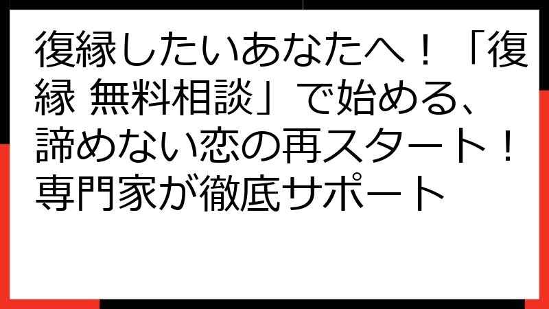 復縁したいあなたへ！「復縁 無料相談」で始める、諦めない恋の再スタート！専門家が徹底サポート
