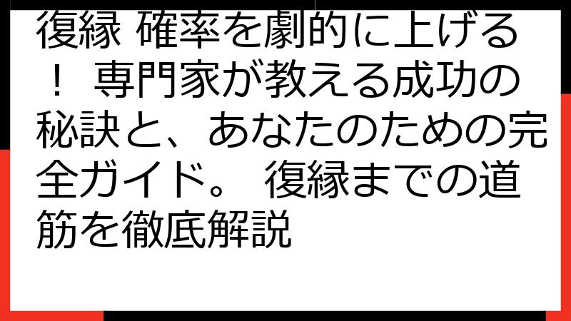 復縁 確率を劇的に上げる！ 専門家が教える成功の秘訣と、あなたのための完全ガイド。 復縁までの道筋を徹底解説