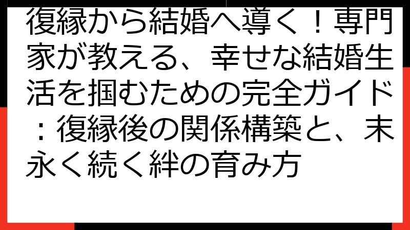 復縁から結婚へ導く！専門家が教える、幸せな結婚生活を掴むための完全ガイド：復縁後の関係構築と、末永く続く絆の育み方