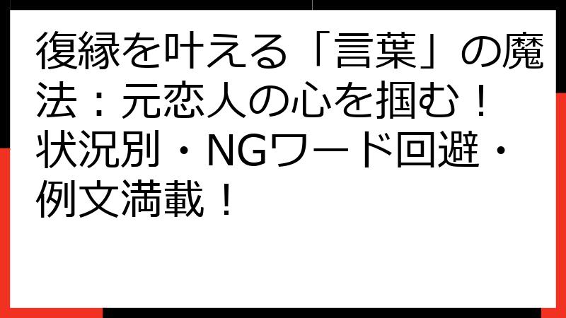 復縁を叶える「言葉」の魔法：元恋人の心を掴む！ 状況別・NGワード回避・例文満載！