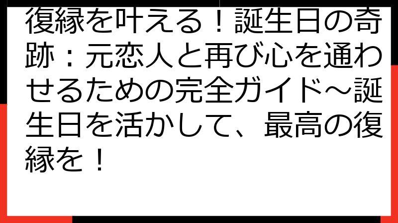 復縁を叶える！誕生日の奇跡：元恋人と再び心を通わせるための完全ガイド～誕生日を活かして、最高の復縁を！