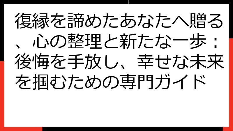 復縁を諦めたあなたへ贈る、心の整理と新たな一歩：後悔を手放し、幸せな未来を掴むための専門ガイド